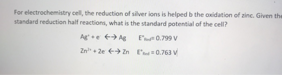 For electrochemistry cell, the reduction of silver ions is helped b the oxidation of zinc. Given the standard reduction half