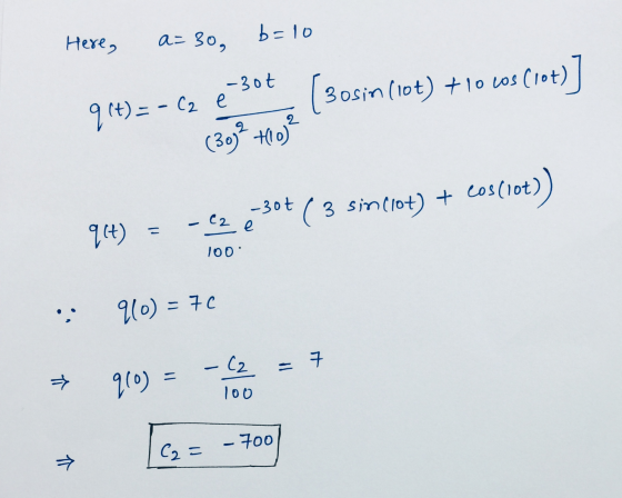Here, a= 30, b=10 -3ot (Bosin (10+) +10 Ls (10+)] 2 오 q t)=-62 e (30) +10) + cos(iot)) -30t ☺ 3 sin clot) 914) に - C2 e 100 9