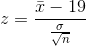 z= \frac{\bar{x}- 19 }{ \frac{\sigma} {\sqrt{n}}}