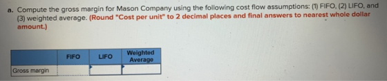 a. Compute the gross margin for Mason Company using the following cost flow assumptions: (1) FIFO, (2) LIFO, and (3) weighted