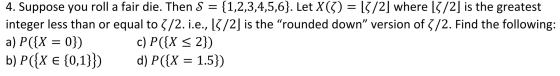 4. Suppose you roll a fair die. Then S {1,2,3,4,5,6}. Let X(3) = \3/2] where 13/2] is the greatest integer less than or equal