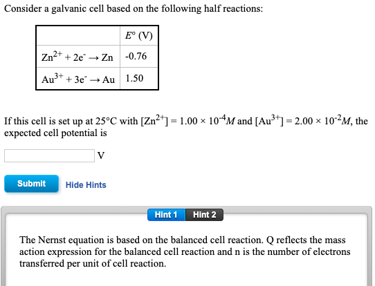 Consider a galvanic cell based on the following half reactions: E° (V) Zn2+ + 2e → Zn -0.76 Au?+ + 3e → Au 1.50 If this cell
