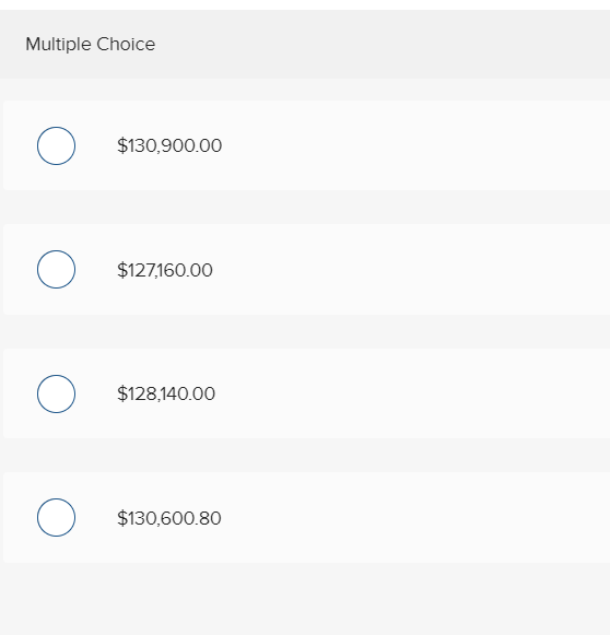 Multiple Choice $130,900.00 Ο Ο $127160.00 Ο $128,140.00 Ο $130,600.80