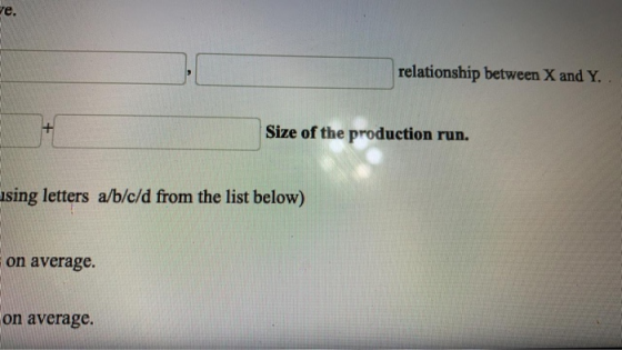 e. relationship between X and Y. + Size of the production run. using letters a/b/c/d from the list below) on average. on aver