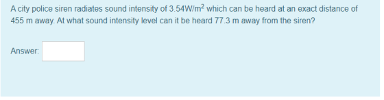 A city police siren radiates sound intensity of 3.54W/m2 which can be heard at an exact distance of 455 m away. At what sound