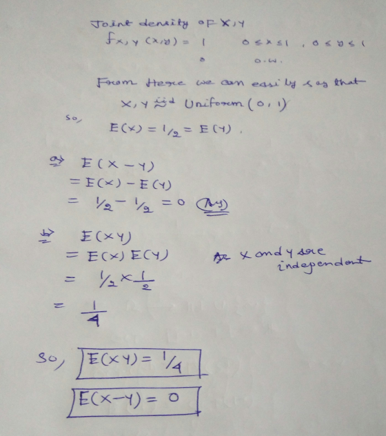 Joint density of Xuy fx, y (x,y) = 1 osast, osys1 From Here we can easily say that x, yind Uniforem (0, 1) E(X) = 1/9 = E (4)