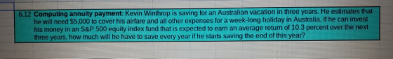 6.12 Computing annuity payment: Kevin Winthrop is saving for an Australian vacation in three years. He estimates that he will