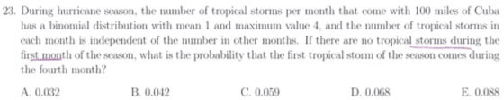 23. During hurricane season, the number of tropical storms per month that come with 100 miles of Cuba has a binomial distribu
