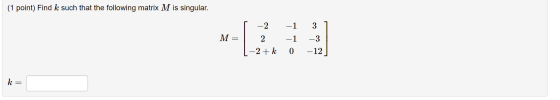 (1 point) Find k such that the following matrix M is singular. -2 М. 2 -1 3 -1 -3 0 -12 -2 + k k =