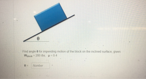 Find angle 0 for impending motion of the block on the inclined surface, given Wblock 200 lbs, H 0.4 0Number