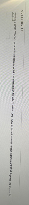 QUESTION 11 Assume a direct mapped cache with a block size of 64 2 to the 6th and 1K sets to the 10th. What is the set number