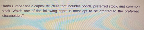 Hardy Lumber has a capital structure that includes bonds, preferred stock, and common stock. Which one of the following right
