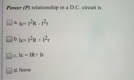 Power (P) relationship in a D.C. circuit is a. Iɛ= 12R - 12r b. Iɛ= 12R + 127 c. Iε = IR+ Ir d. None
