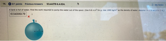 14. 0/1 points Previous Answers ScalcET8 6.4.024. My Notes A tank is full of water. Find the work required to pump the water