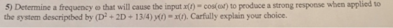 5) Determine a frequency ω that will cause the input x(t) cos(or) to p oduce a strong response when applied to the system des