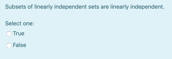 Subsets of linearly independent sets are linearly independent. Select one: True False