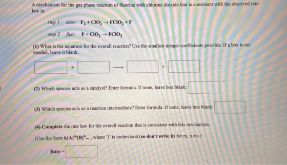 A mechanism for the gas phase reaction of fluorine with chlorine dioxide that is consistent with the observed rate law is: st