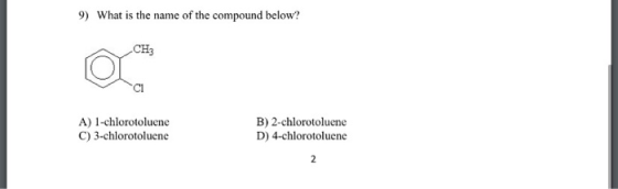 9) What is the name of the compound below? CH3 ΟΙ A) 1-chlorotoluene C) 3-chlorotoluene B) 2-chlorotoluene D) 4-chlorotoluene