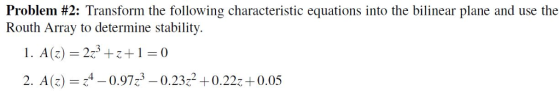 Problem #2: Transform the following characteristic equations into the bilinear plane and use the Routh Array to determine stability. 2. A(Z)-4-0.97.3-0.23% + 0.222+0.05