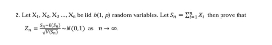 2. Let X1, X2, X3 ..., X, be iid b(1, p) random variables. Let Sn = 27-1Xthen prove that Sn-E(Sn) N(0,1) as n +00. (Sn)