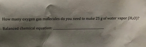 How many oxygen gas molecules do you need to make 25 g of water vapor (H2O)? Balanced chemical equation: