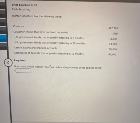 Brief Exercise 4-36 Cash Reporting Richter Industries has the following items: $27,500 850 Currency Customer checks that have