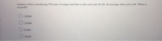 Assume a firm is producing 500 units of output and that it sells each unit for $6. Its average total cost is $4. What is its