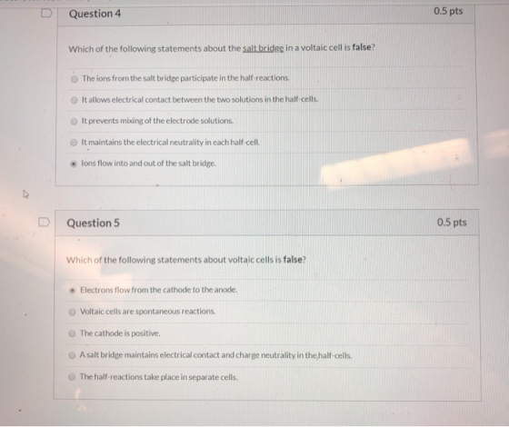 Question 4 0.5 pts Which of the following statements about the salt bridge in a voltaic cell is false? The ions from the salt