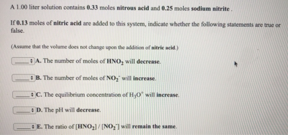 A 1.00 liter solution contains 0.33 moles nitrous acid and 0.25 moles sodium nitrite. If 0.13 moles of nitric acid are added