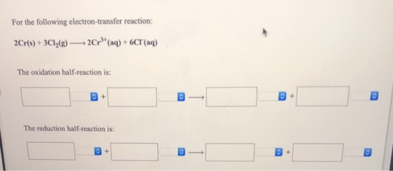 For the following electron-transfer reaction 2Cr(6)+3Cl,(@)2Cr (aq) +6Cr (aq) The oxidation half-reaction is: + The reduction