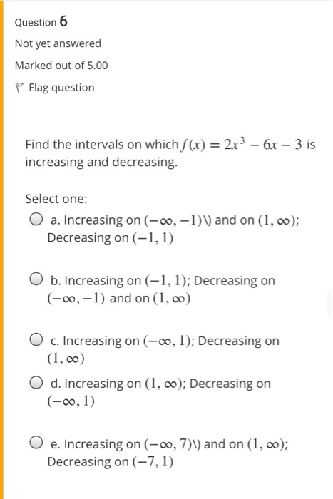 Question 6 Not yet answered Marked out of 5.00 P Flag question Find the intervals on which f(x) = 2x3 – 6x – 3 is increasing