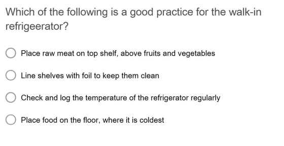 Which of the following is a good practice for the walk-in refrigeerator? O Place raw meat on top shelf, above fruits and vege