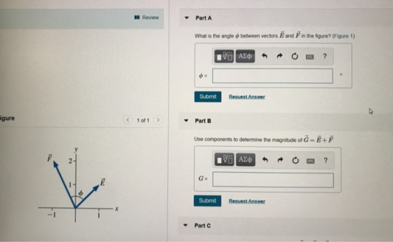 Review Part A What is the angle φ between vectors E and F n the figure? (Figure 1) Submit gure Part B Use components to determine the magnitude of G-B+ Submit Part