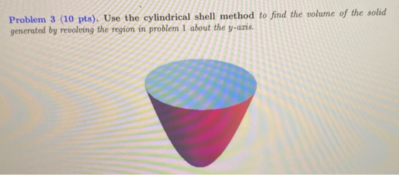 Problem 3 (10 pts). Use the cylindrical shell method to find the volume of the solid generated by revolving the region in pro