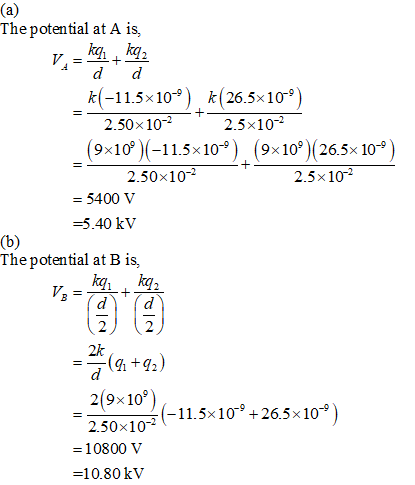The potential at A is, k(-11.5x10-9) k(26.5x 10-9 2.50x102 (9x10°)(-1 1.5×10-9) . (9x10%)(26510-9) 2.5x10-2 2.50x102 2.5x102 =5400 V -5.40 kV The potential at B is, 2k 2101510+265-10*) -11.5x109 +26.5x10-9 .50x102 10800 V =10.80 kV