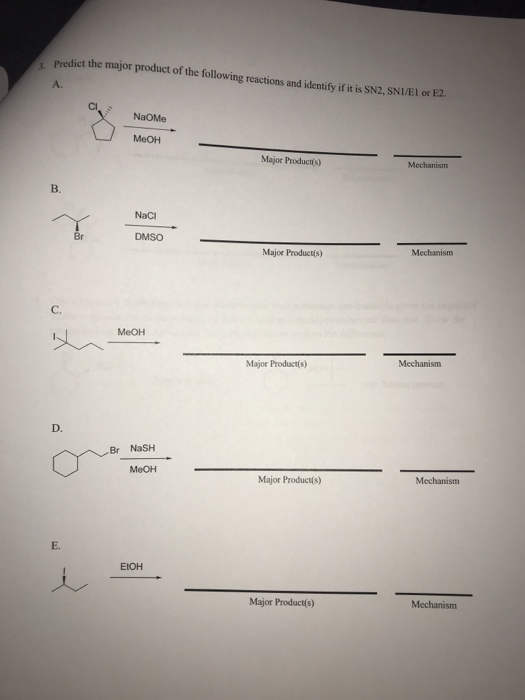 :. Predict the major product of the following reactions and identify if it is SN2, SNI/EI or E2. A. CNaOMe MeOH Major Products) B. NaCI DMSO Major Product(s) Mechanism C. MeOH Major Product(s) Mechanism D. Br NaShH Major Producs) Mechanism E. EtOH Major Product(s Mechanism