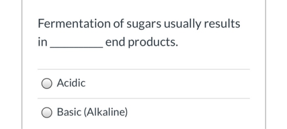 Fermentation of sugars usually results in end products. Acidic Basic (Alkaline)