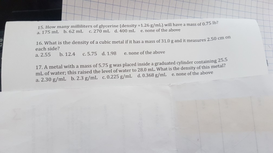 15. How many milliliters of glycerine (density =1.26 g/mL) will have a mass of 0.75 lb? a. 175 ml b. 62 mL c. 270 mL d. 400 m