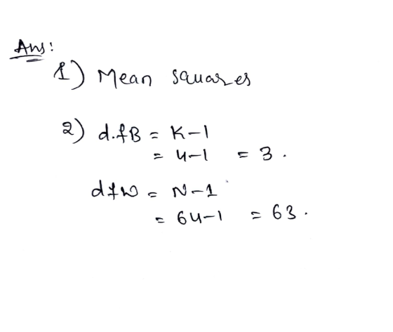 Any &mea 1) Mean sauares = 3. 2) d.fB = K-1 = 4+1 ditwa N-1 64-I = 63.
