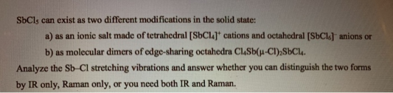 SbCls can exist as two different modifications in the solid state: a) as an ionic salt made of tetrahedral [SbCl]* cations an