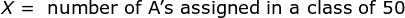 X = number of As assigned in a class of 50