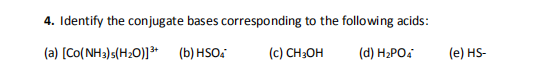 4. Identify the conjugate bases corresponding to the following acids: (a) (CO(NH3)s(H20)]* (b) HSO. (c) CH3OH (d) H2PO4 (e) H