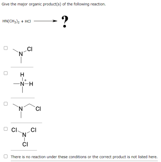 Give the major organic product(s) of the following reaction. HN(CH3)2 + HCI ? CI N o I-2 + -N-H o N CI CI CI N - CI There is