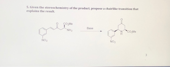 5. Given the stereochemistry of the product, propose a chairlike transition that explains the result. CO Me Base NH2 NCO Me N