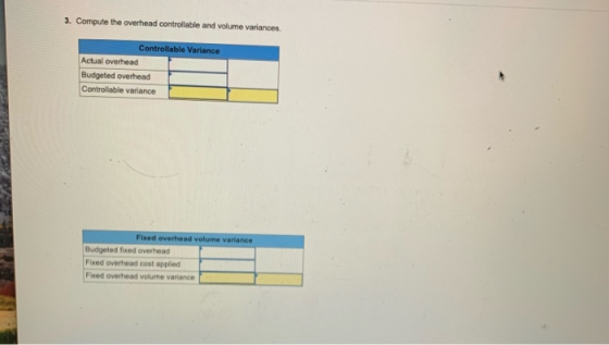 3. Compute the overhead controllable and volume variances Controllable Variance Actual overhead Budgeted overhead Controllabl