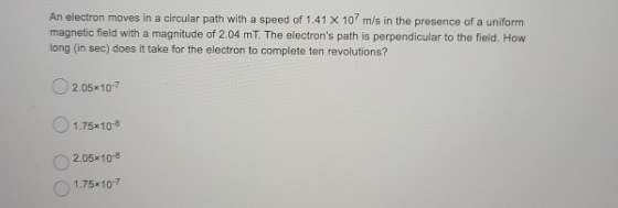 An electron moves in a circular path with a speed of 1.41 x 10 m/s in the presence of a uniform magnetic field with a magnitu