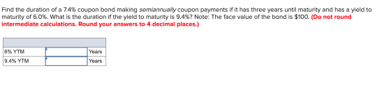 Find the duration of a 7.4% coupon bond making semiannually coupon payments if it has three years until maturity and has a yi