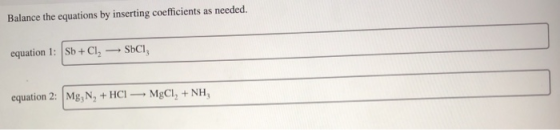 Balance the equations by inserting coefficients as needed. equation 1: Sb + Cl, — SbCl, equation 2: Mg, N, + HCI — MgCl, +NH,