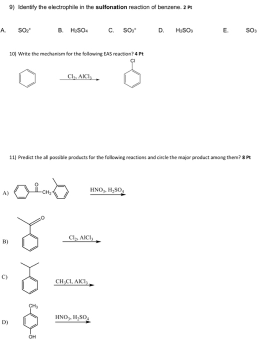 9) Identify the electrophile in the sulfonation reaction of benzene. 2 Pt A. SO2 B. H2SO4 C. Sos* D. H2SO3 E. SO3 10) Write t
