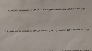 2, Explain why the conductivity oro.o30 M Nactag) is about twice that of0.015 M Naci(aq) 3. Explain why the cooductivity of ovo30 M Na so, an) is greater than that of 0.030 M Nacioag)
